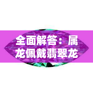 全面解答：属龙佩戴翡翠龙牌的好处与注意事项