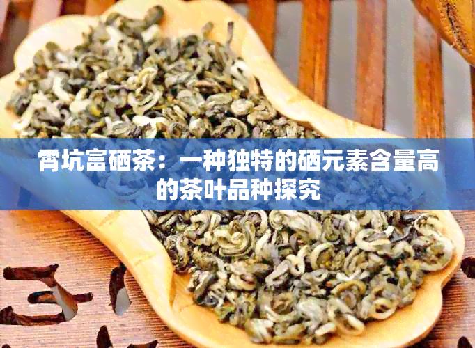 霄坑富硒茶：一种独特的硒元素含量高的茶叶品种探究