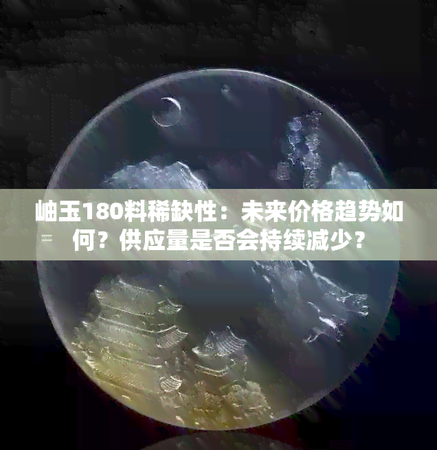 岫玉180料稀缺性：未来价格趋势如何？供应量是否会持续减少？