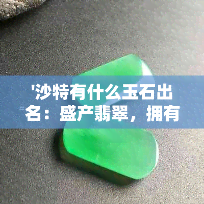 '沙特有什么玉石出名：盛产翡翠，拥有知名'