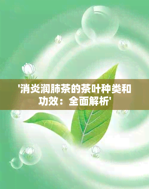 '消炎润肺茶的茶叶种类和功效：全面解析'