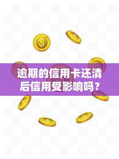 逾期的信用卡还清后信用受影响吗？如何处理？