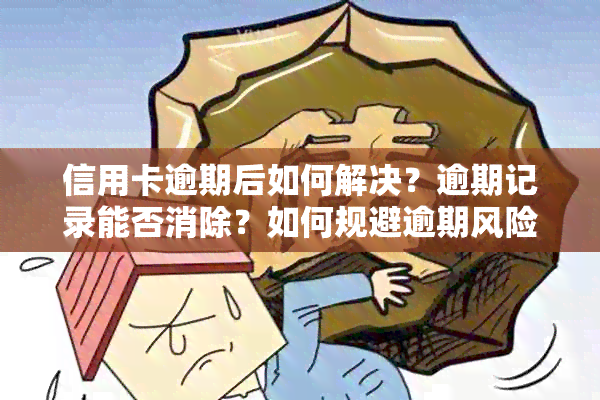 信用卡逾期后如何解决？逾期记录能否消除？如何规避逾期风险？