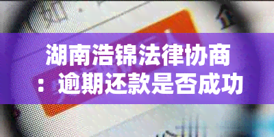 湖南浩锦法律协商：逾期还款是否成功？