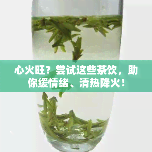 心火旺？尝试这些茶饮，助你缓情绪、清热降火！