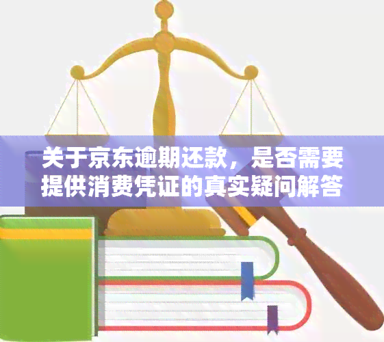 关于京东逾期还款，是否需要提供消费凭证的真实疑问解答