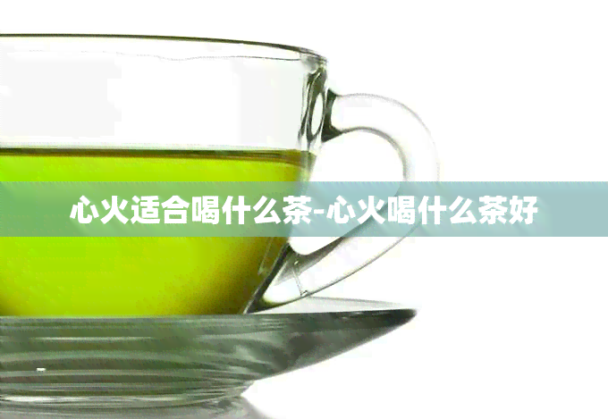 心火适合喝什么茶-心火喝什么茶好