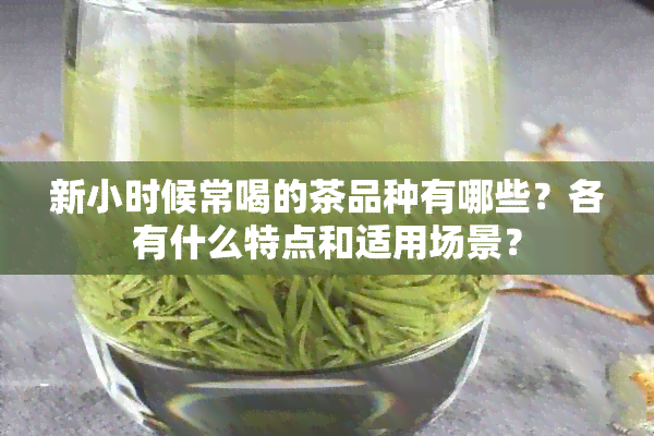 新小时候常喝的茶品种有哪些？各有什么特点和适用场景？