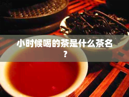 小时候喝的茶是什么茶名？