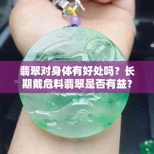 翡翠对身体有好处吗？长期戴危料翡翠是否有益？