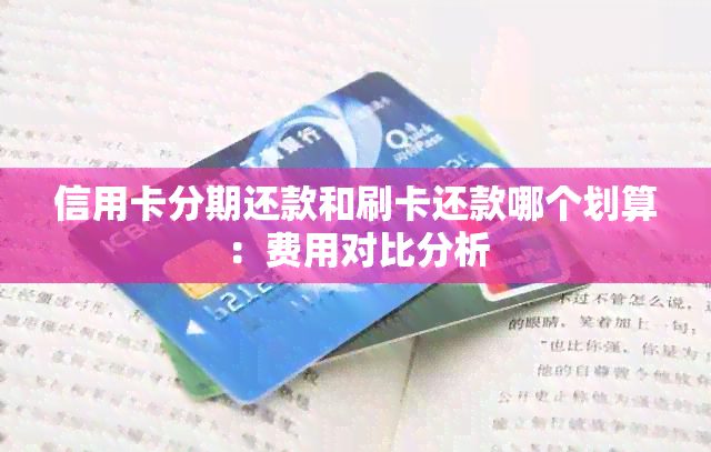 信用卡分期还款和刷卡还款哪个划算：费用对比分析