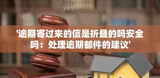 '逾期寄过来的信是折叠的吗安全吗：处理逾期邮件的建议'