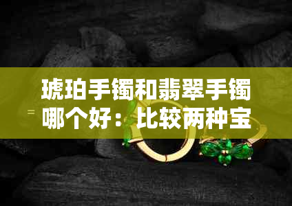 琥珀手镯和翡翠手镯哪个好：比较两种宝石手镯的美观度与价值