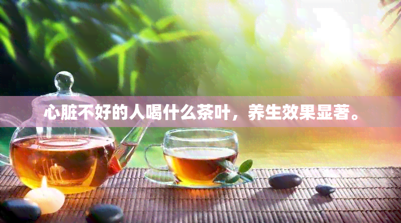 心脏不好的人喝什么茶叶，养生效果显著。