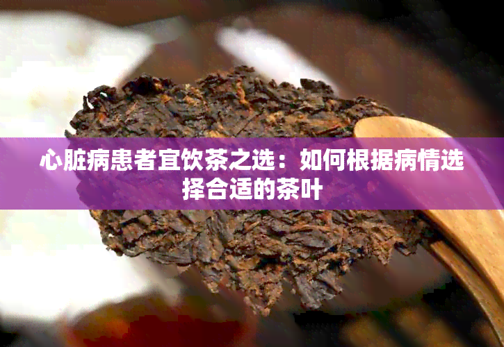 心脏病患者宜饮茶之选：如何根据病情选择合适的茶叶