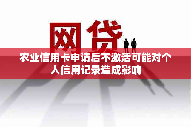 农业信用卡申请后不激活可能对个人信用记录造成影响