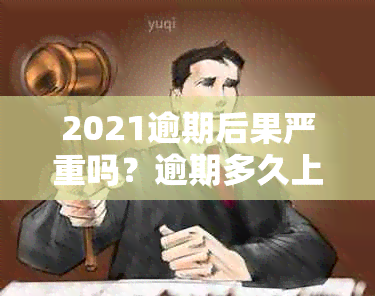 2021逾期后果严重吗？逾期多久上？要求自己承担后果？