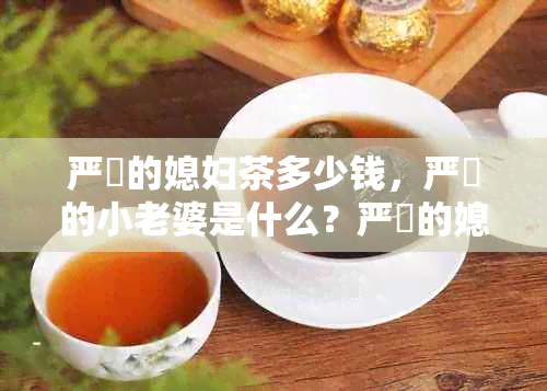 严峫的媳妇茶多少钱，严峫的小老婆是什么？严峫的媳妇茶是什么茶？