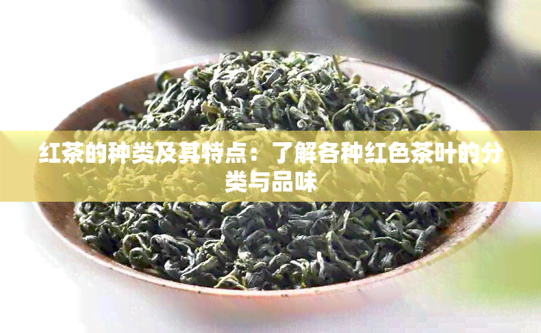 红茶的种类及其特点：了解各种红色茶叶的分类与品味