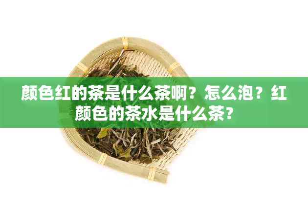 颜色红的茶是什么茶啊？怎么泡？红颜色的茶水是什么茶？