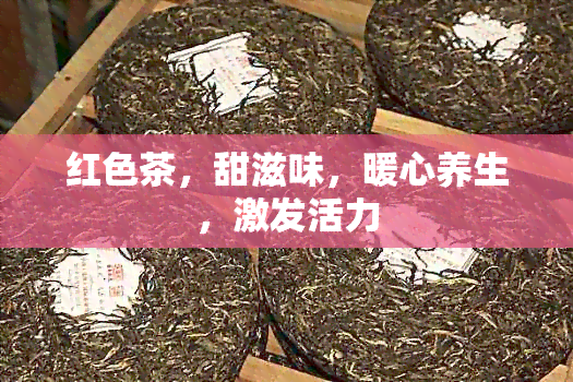 红色茶，甜滋味，暖心养生，激发活力