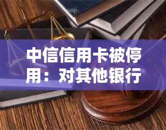 中信信用卡被停用：对其他银行账户的影响及解决办法