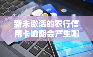 新未激活的农行信用卡逾期会产生哪些影响？如何解决这个问题？