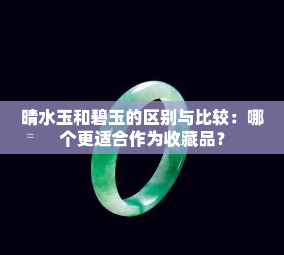 晴水玉和碧玉的区别与比较：哪个更适合作为收藏品？