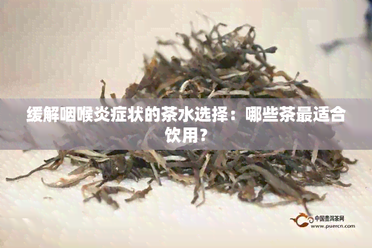 缓解咽喉炎症状的茶水选择：哪些茶最适合饮用？