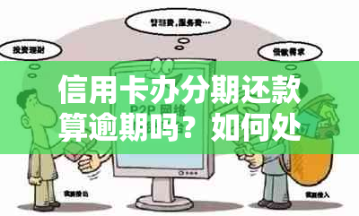 信用卡办分期还款算逾期吗？如何处理？分期还款是否有利息？