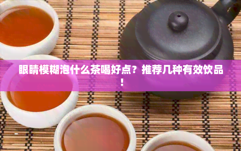 眼睛模糊泡什么茶喝好点？推荐几种有效饮品！