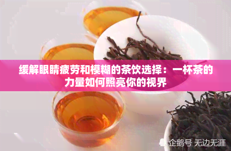 缓解眼睛疲劳和模糊的茶饮选择：一杯茶的力量如何照亮你的视界