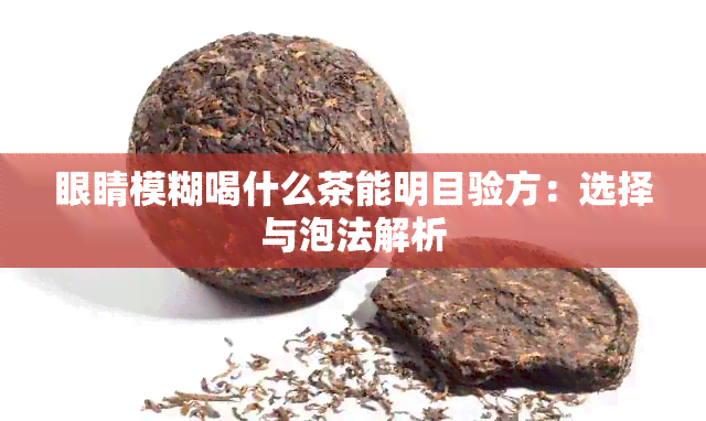 眼睛模糊喝什么茶能明目验方：选择与泡法解析