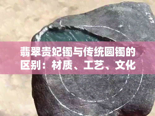 翡翠贵妃镯与传统圆镯的区别：材质、工艺、文化内涵与审美价值分析