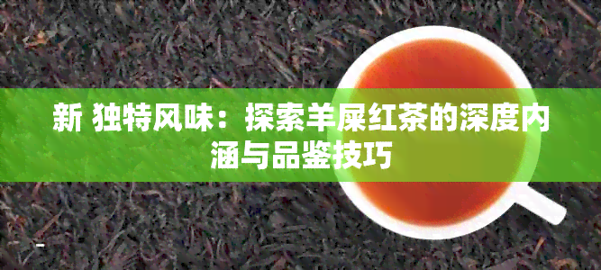 新 独特风味：探索羊屎红茶的深度内涵与品鉴技巧