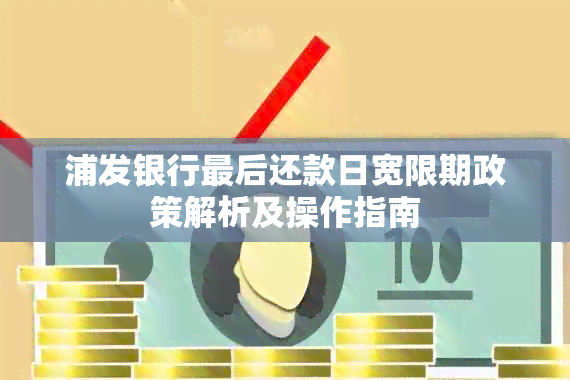 浦发银行最后还款日宽限期政策解析及操作指南