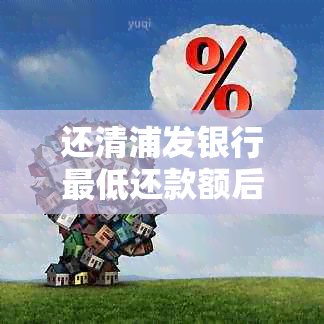 还清浦发银行更低还款额后是否还有滞纳金？计算方式和处理建议。