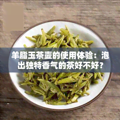 羊脂玉茶壶的使用体验：泡出独特香气的茶好不好？