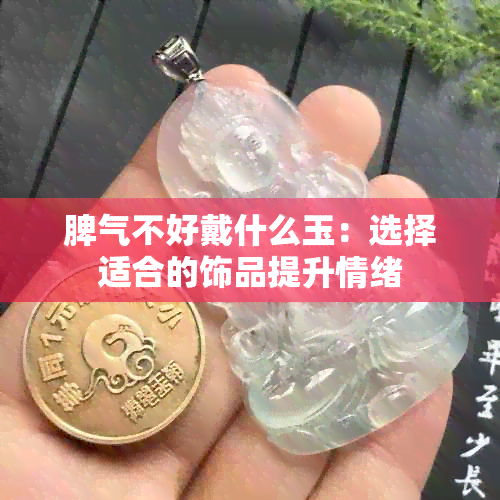 脾气不好戴什么玉：选择适合的饰品提升情绪