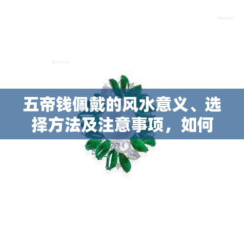 五帝钱佩戴的风水意义、选择方法及注意事项，如何正确选购和佩戴五帝钱？