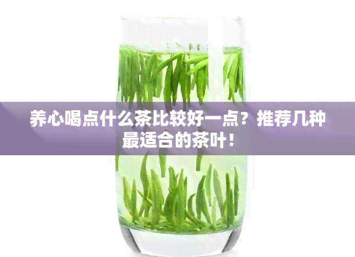 养心喝点什么茶比较好一点？推荐几种最适合的茶叶！