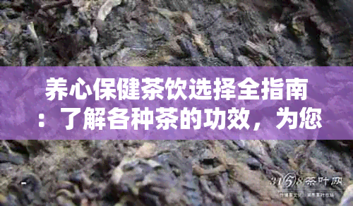 养心保健茶饮选择全指南：了解各种茶的功效，为您的心脏健找到饮品