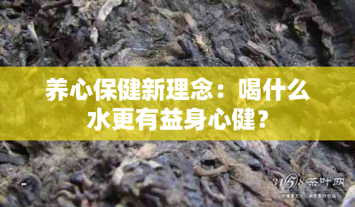 养心保健新理念：喝什么水更有益身心健？