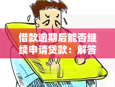 借款逾期后能否继续申请贷款：解答你的疑问