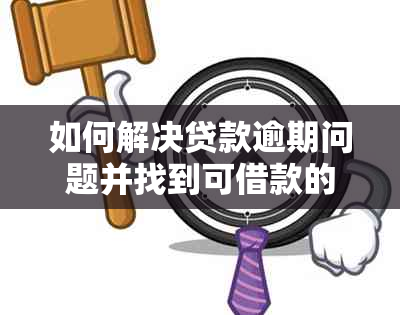 如何解决贷款逾期问题并找到可借款的软件？