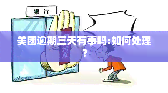 美团逾期三天有事吗:如何处理？