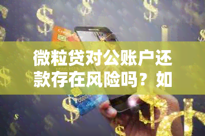 微粒贷对公账户还款存在风险吗？如何确保安全操作？