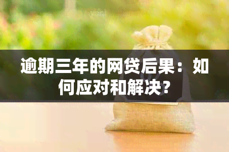 逾期三年的网贷后果：如何应对和解决？