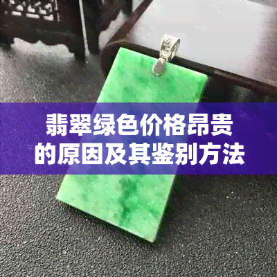 翡翠绿色价格昂贵的原因及其鉴别方法：了解这三大关键因素，轻松辨别真伪！