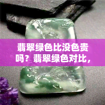 翡翠绿色比没色贵吗？翡翠绿色对比，翡翠绿色的贵吗？